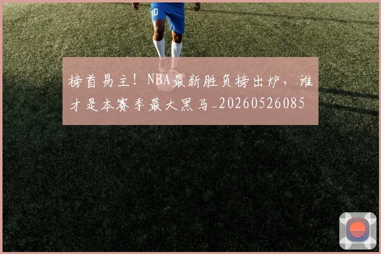 榜首易主！NBA最新胜负榜出炉，谁才是本赛季最大黑马_20260526085151