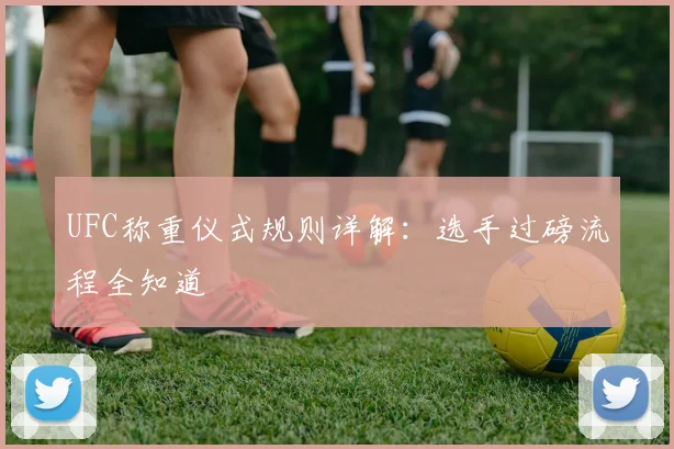 UFC称重仪式规则详解：选手过磅流程全知道
