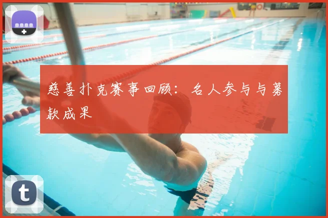 慈善扑克赛事回顾：名人参与与募款成果