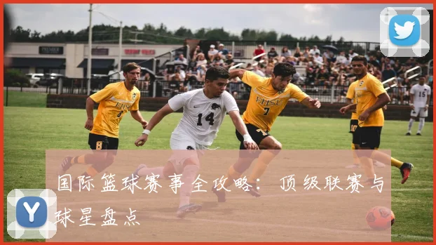 国际篮球赛事全攻略:顶级联赛与球星盘点