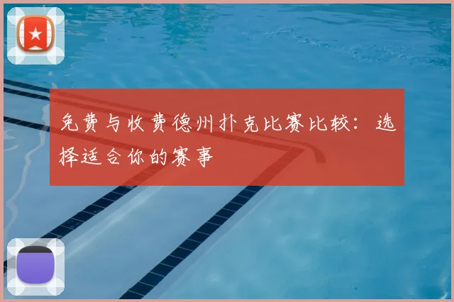 免费与收费德州扑克比赛比较:选择适合你的赛事