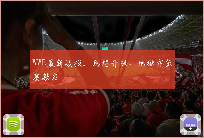WWE最新战报：恩怨升级，地狱牢笼赛敲定