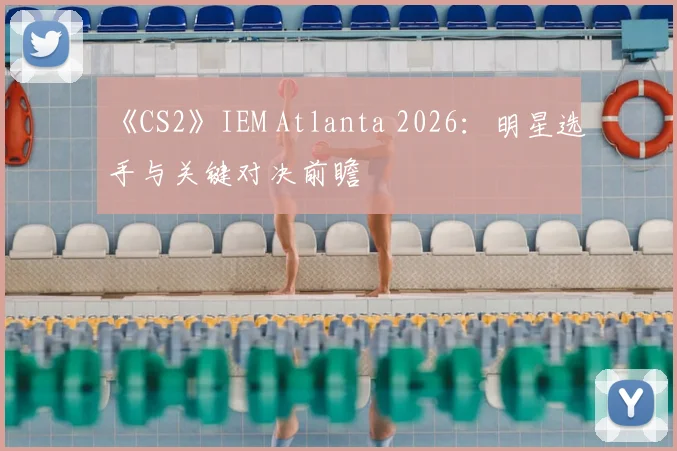 《CS2》IEM Atlanta 2026:明星选手与关键对决前瞻