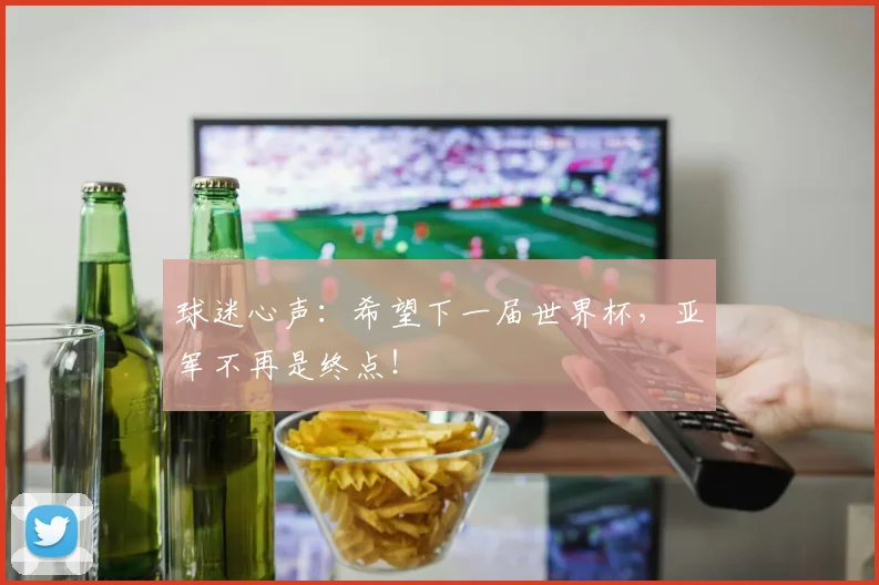 球迷心声:希望下一届世界杯,亚军不再是终点!