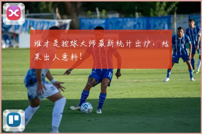 谁才是控球大师最新统计出炉，结果出人意料！