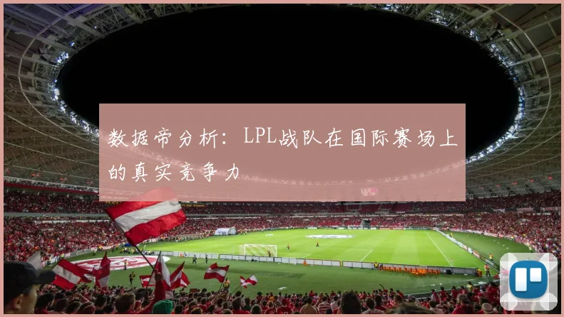 数据帝分析:LPL战队在国际赛场上的真实竞争力