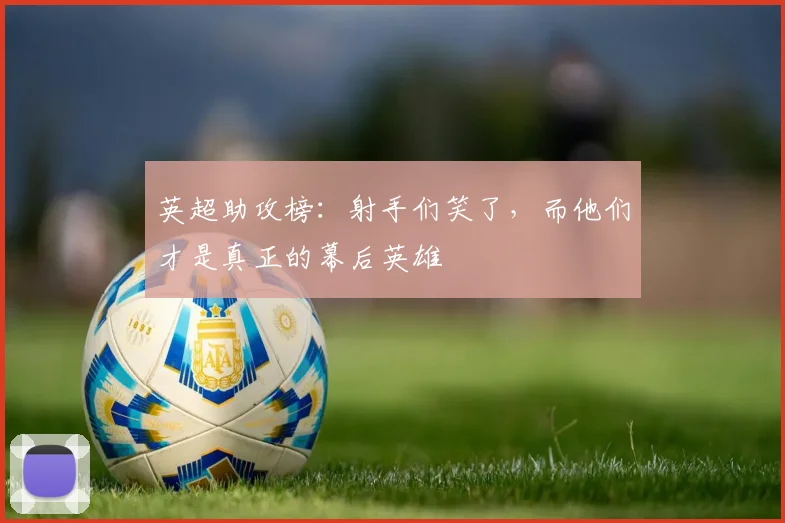 英超助攻榜：射手们笑了，而他们才是真正的幕后英雄