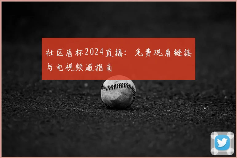 社区盾杯2024直播:免费观看链接与电视频道指南