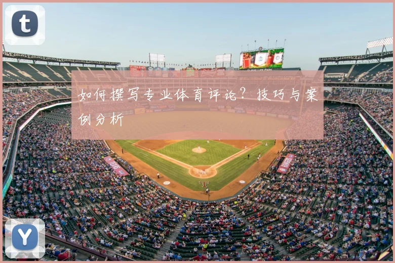 如何撰写专业体育评论？技巧与案例分析