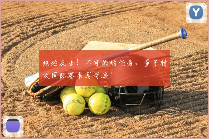 绝地反击！不可能的任务，量子特攻国际赛书写奇迹！