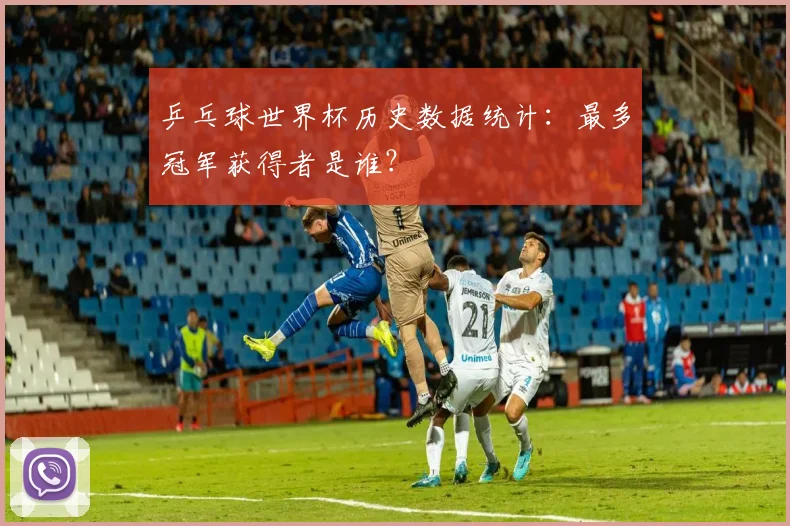 乒乓球世界杯历史数据统计:最多冠军获得者是谁?