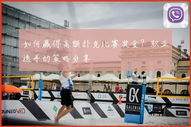 如何赢得高额扑克比赛奖金？职业选手的策略分享