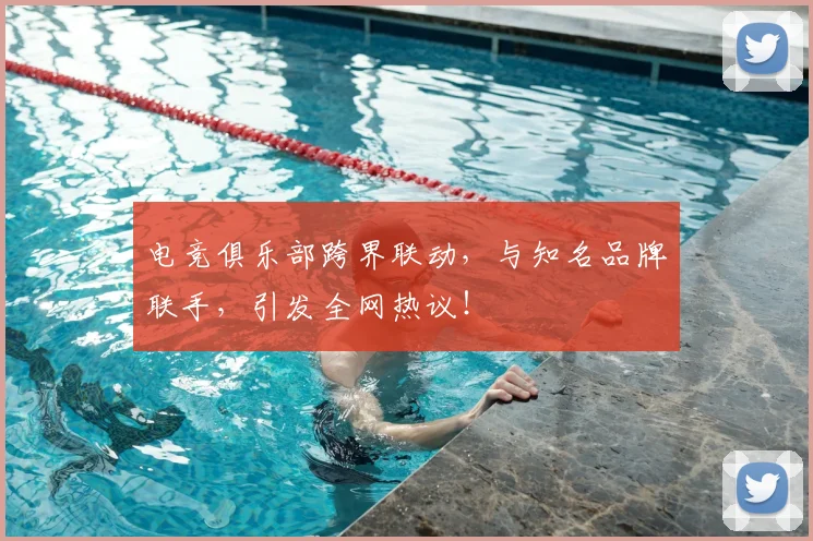 电竞俱乐部跨界联动,与知名品牌联手,引发全网热议!