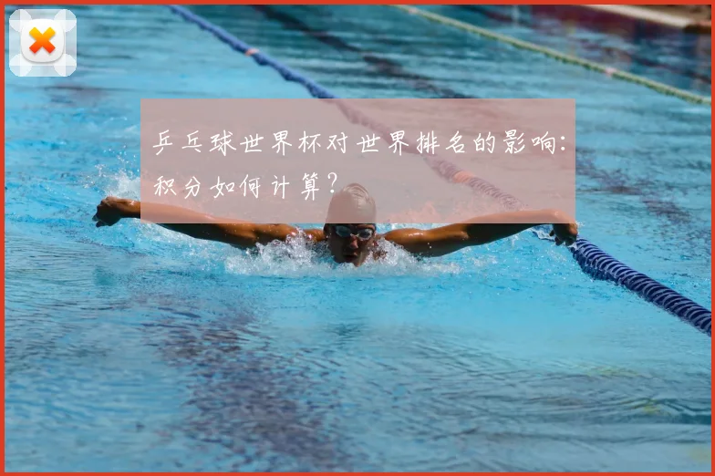 乒乓球世界杯对世界排名的影响:积分如何计算?