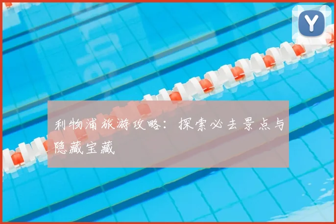 利物浦旅游攻略：探索必去景点与隐藏宝藏