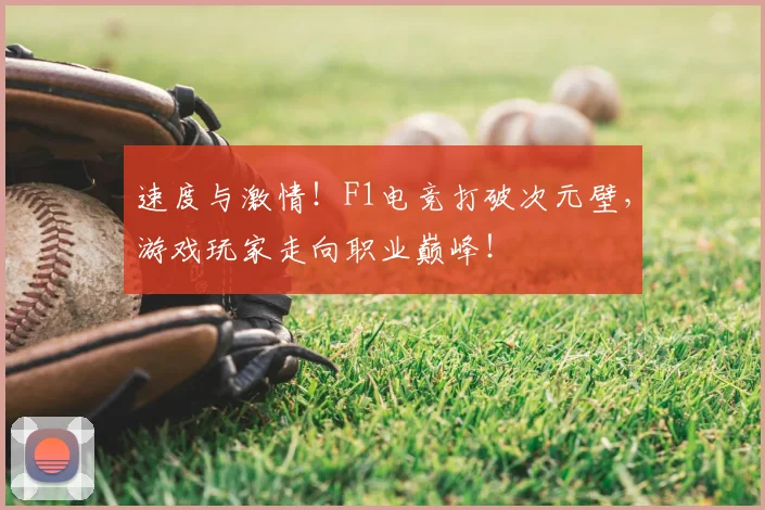 速度与激情！F1电竞打破次元壁，游戏玩家走向职业巅峰！