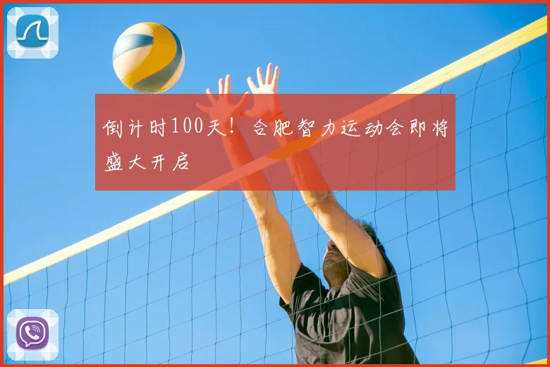 倒计时100天!合肥智力运动会即将盛大开启