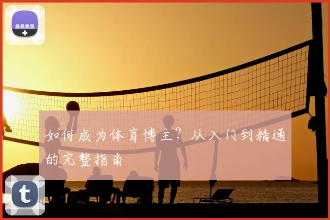 如何成为体育博主?从入门到精通的完整指南