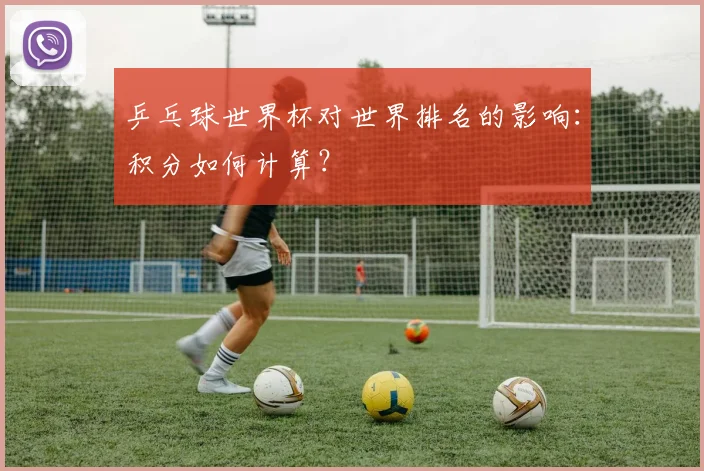 乒乓球世界杯对世界排名的影响:积分如何计算?