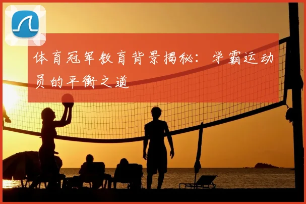 体育冠军教育背景揭秘:学霸运动员的平衡之道