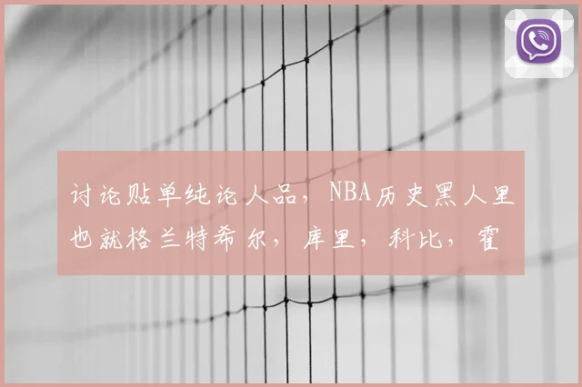 讨论贴单纯论人品，NBA历史黑人里也就格兰特希尔，库里，科比，霍福德称得上好吧？