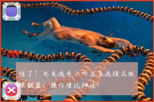 惊了!电竞选手小叮当盲选模式极限翻盘,操作堪比神迹!