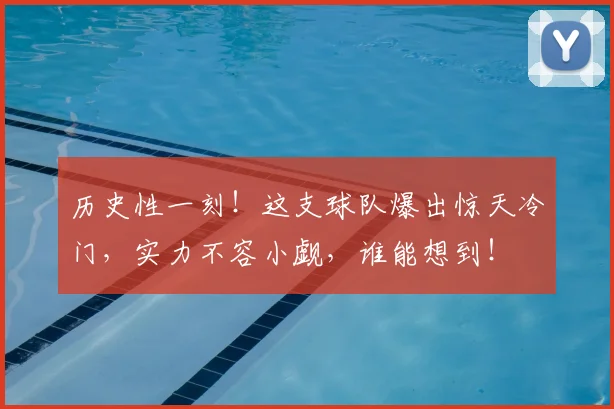 历史性一刻!这支球队爆出惊天冷门,实力不容小觑,谁能想到!