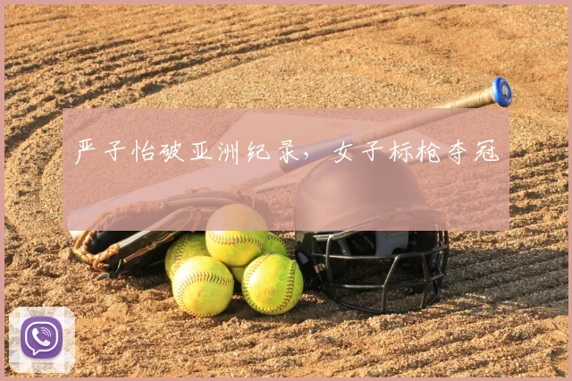 严子怡破亚洲纪录,女子标枪夺冠