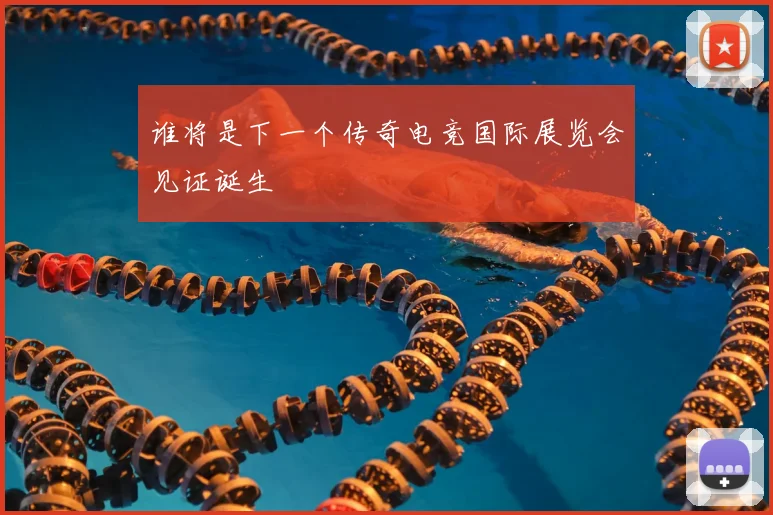 谁将是下一个传奇电竞国际展览会见证诞生