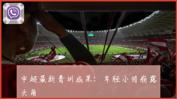 中超最新青训成果：年轻小将崭露头角