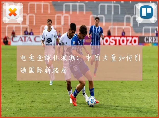 电竞全球化浪潮:中国力量如何引领国际新格局