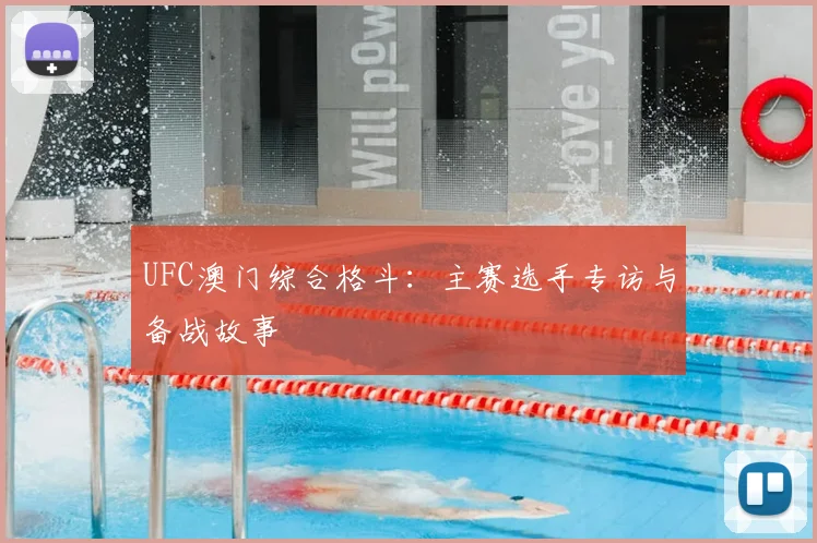 UFC澳门综合格斗:主赛选手专访与备战故事