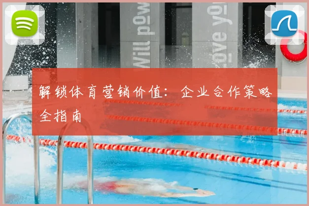解锁体育营销价值:企业合作策略全指南