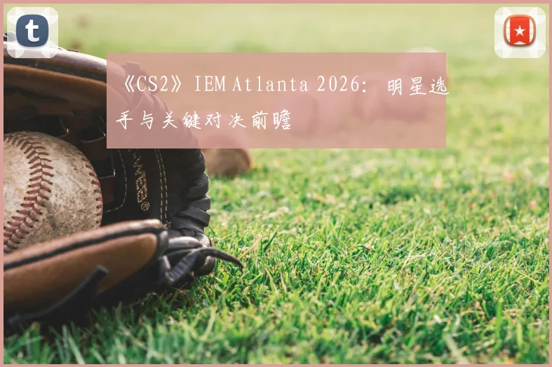《CS2》IEM Atlanta 2026:明星选手与关键对决前瞻
