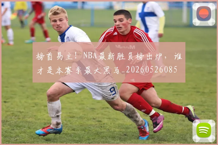 榜首易主！NBA最新胜负榜出炉，谁才是本赛季最大黑马_20260526085151