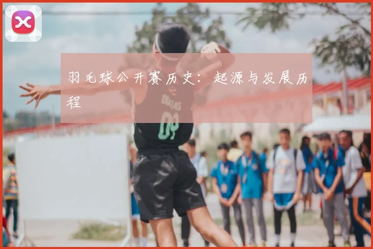羽毛球公开赛历史：起源与发展历程