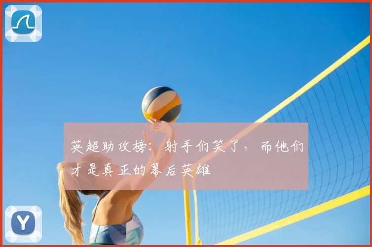 英超助攻榜：射手们笑了，而他们才是真正的幕后英雄