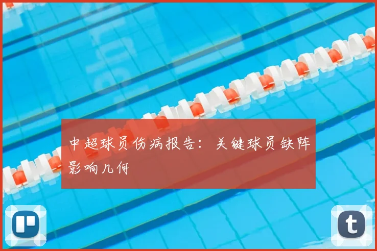 中超球员伤病报告：关键球员缺阵影响几何