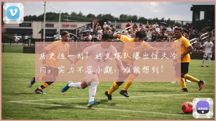 历史性一刻!这支球队爆出惊天冷门,实力不容小觑,谁能想到!