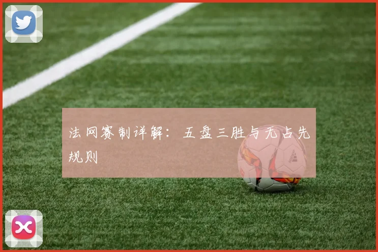 法网赛制详解：五盘三胜与无占先规则