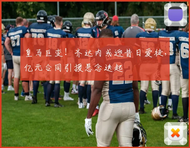 皇马巨变！齐达内或迎昔日爱徒，亿元合同引援悬念迭起
