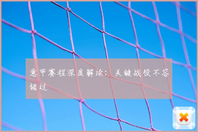 意甲赛程深度解读:关键战役不容错过