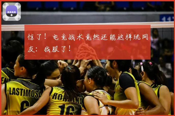 惊了!电竞战术竟然还能这样玩网友:我服了!