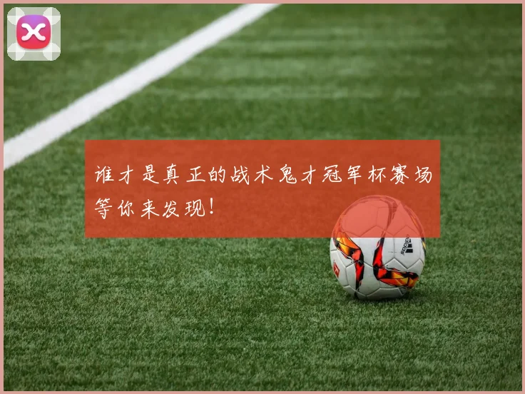 谁才是真正的战术鬼才冠军杯赛场等你来发现!