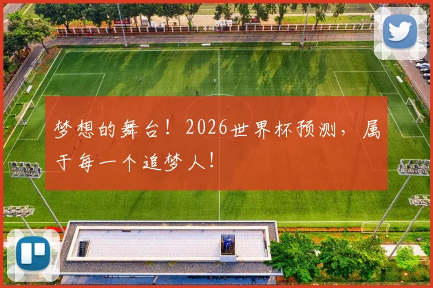 梦想的舞台！2026世界杯预测，属于每一个追梦人！