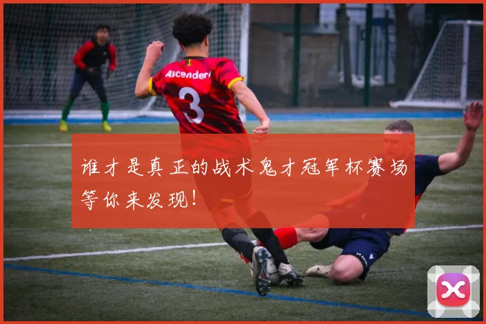 谁才是真正的战术鬼才冠军杯赛场等你来发现!