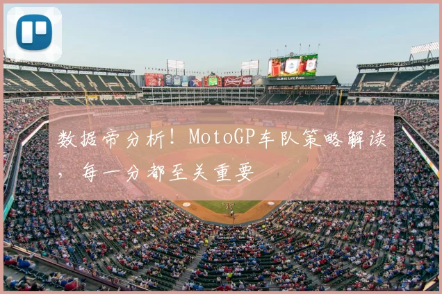 数据帝分析!MotoGP车队策略解读,每一分都至关重要