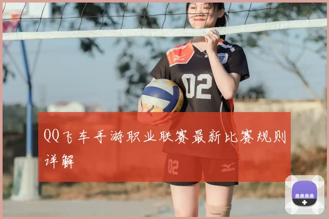 QQ飞车手游职业联赛最新比赛规则详解