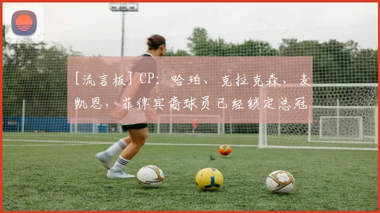 [流言板] CP：哈珀、克拉克森、麦凯恩，菲律宾裔球员已经锁定总冠军