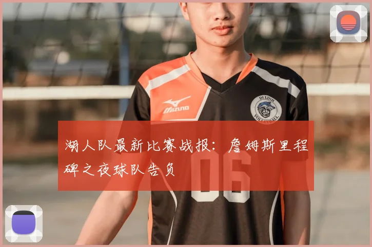 湖人队最新比赛战报：詹姆斯里程碑之夜球队告负